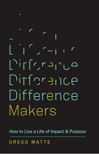 Difference Makers: How To Live A Life Of Impact And