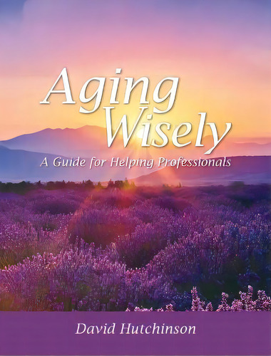 Aging Wisely : A Guide For Helping Professionals, De David Hutchinson. Editorial Cognella Academic Publishing, Tapa Dura En Inglés