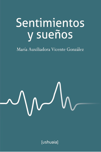 Sentimientos y sueños, de María AuxiliadoraVicente González (M.A.V.G.). Editorial Ushuaia Ediciones, tapa blanda en español, 2019