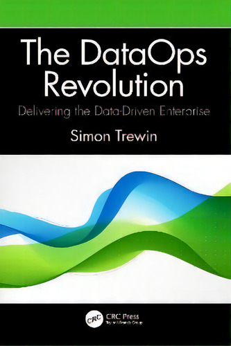 The Dataops Revolution : Delivering The Data-driven Enterprise, De Simon Trewin., Vol. 1. Editorial Crc Press, Tapa Blanda En Inglés
