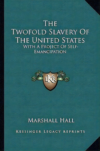 The Twofold Slavery Of The United States : With A Project Of Self-emancipation, De Marshall Hall. Editorial Kessinger Publishing, Tapa Blanda En Inglés
