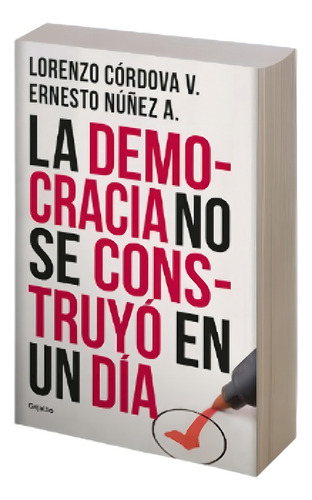 La Democracia No Se Construyó En Un Día de Ernesto Núñez A. Lorenzo Córdova Editorial Grijalbo