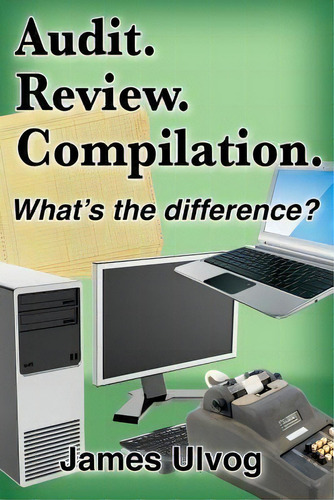 Audit. Review. Compilation. : What's The Difference?, De James L Ulvog., Vol. 1. Editorial Riverstone Finance Press, Tapa Blanda En Inglés