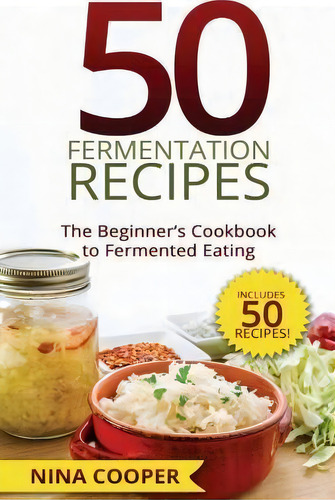 50 Fermentation Recipes : The Beginner's Cookbook To Fermented Eating Includes 50, De Nina Cooper., Vol. 1. Editorial Createspace Independent Publishing Platform, Tapa Blanda En Inglés, 2015
