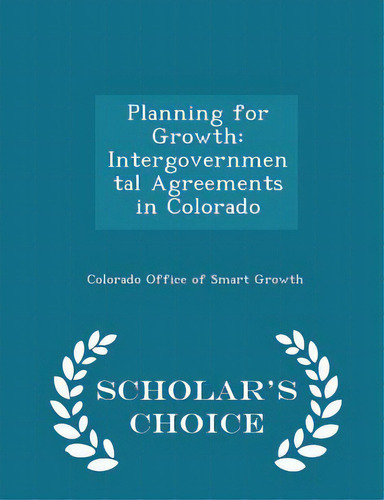 Planning For Growth: Intergovernmental Agreements In Colorado - Scholar's Choice Edition, De Colorado Office Of Smart Growth. Editorial Scholars Choice, Tapa Blanda En Inglés
