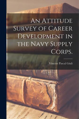 An Attitude Survey Of Career Development In The Navy Supply Corps., De Giuli, Vincent Pascal. Editorial Hassell Street Pr, Tapa Blanda En Inglés