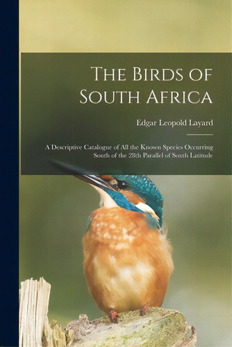 The Birds Of South Africa: A Descriptive Catalogue Of All The Known Species Occurring South Of Th..., De Layard, Edgar Leopold 1824-1900. Editorial Legare Street Pr, Tapa Blanda En Inglés