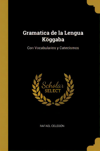 Gramatica De La Lengua Kãâ¶ggaba: Con Vocabularios Y Catecismos, De Celedón, Rafael. Editorial Wentworth Pr, Tapa Blanda En Inglés