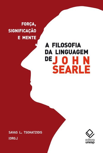 A filosofia da linguagem de John Searle: Força, significação e mente, de (Organizador) Tsohatzidis, Savas L.. Editorial Fundação Editora da Unesp, capa mole em português, 2013
