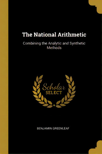 The National Arithmetic: Combining The Analytic And Synthetic Methods, De Greenleaf, Benjamin. Editorial Wentworth Pr, Tapa Blanda En Inglés