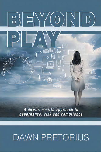 Beyond Play : A Down-to-earth Approach To Governance, Risk And Compliance, De Dawn Pretorius. Editorial Xlibris Corporation, Tapa Blanda En Inglés