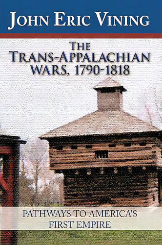 The Trans-appalachian Wars, 1790-1818: Pathways To America's First Empire, De John Eric Vining, Eric Vining. Editorial Authorhouse, Tapa Dura En Inglés