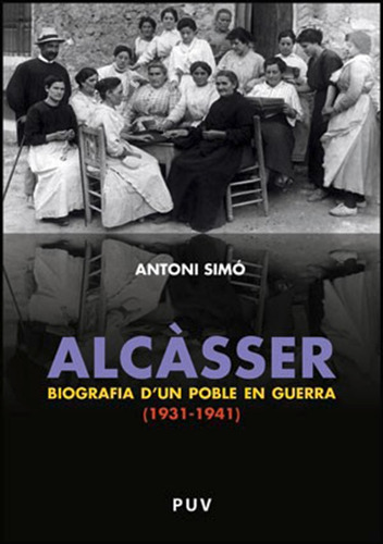 Alcàsser. Biografia D'un Poble En Guerra (1931-1941), De Antoni Simó Rosaleny. Editorial Publicacions De La Universitat De València, Tapa Blanda En Español, 2010