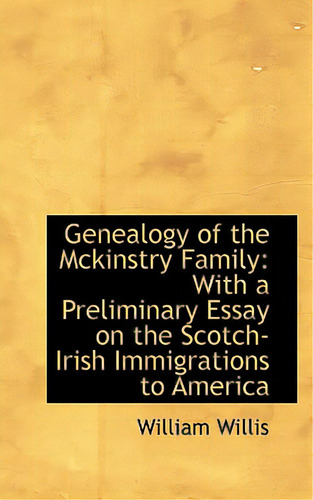 Genealogy Of The Mckinstry Family: With A Preliminary Essay On The Scotch-irish Immigrations To Amer, De Willis, William. Editorial Bibliobazaar, Tapa Blanda En Inglés