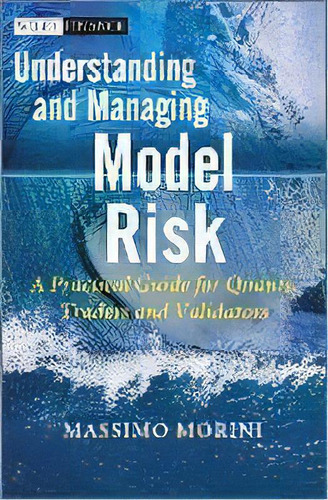 Understanding And Managing Model Risk : A Practical Guide For Quants, Traders And Validators, De Massimo Morini. Editorial John Wiley & Sons Inc, Tapa Dura En Inglés