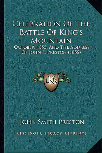 Celebration Of The Battle Of King's Mountain: October, 1855, And The Address Of John S. Preston (..., De Preston, John Smith. Editorial Kessinger Pub Llc, Tapa Blanda En Inglés