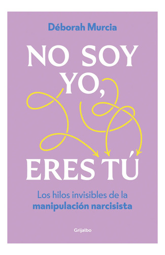 No Soy Yo, Eres Tú: Los Hilos Invisibles De La Manipulación Narcisista, De Murcia; Déborah. Editorial Grijalbo, Tapa Blanda En Español, 2024