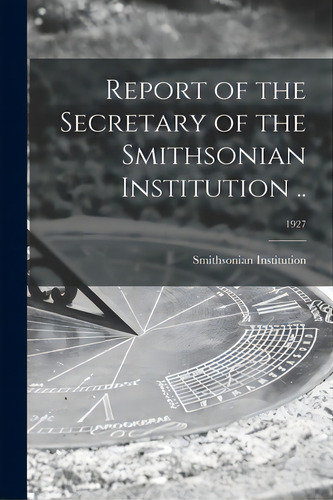 Report Of The Secretary Of The Smithsonian Institution ..; 1927, De Smithsonian Institution. Editorial Legare Street Pr, Tapa Blanda En Inglés