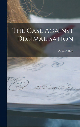 The Case Against Decimalisation, De Aitken, A. C. (alexander Craig) 1895-. Editorial Hassell Street Pr, Tapa Dura En Inglés