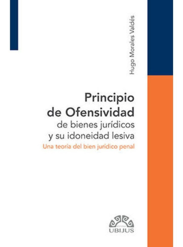 Principio De Ofensividad De Bienes Jurídicos Y Su Idoneidad Lesiva: Una Teoría Del Bien Jurídico Penal, De Morales Valdés, Hugo. Editorial Ubijus, Tapa Blanda, Edición 1.ª Ed. En Español, 2022