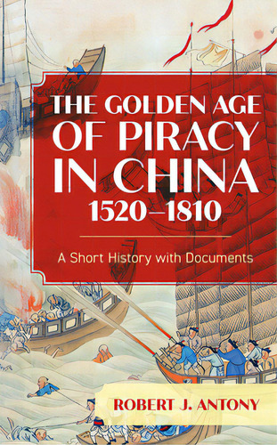 The Golden Age Of Piracy In China, 1520-1810: A Short History With Documents, De Antony, Robert J.., Vol. 1. Editorial Rowman & Littlefield, Tapa Blanda En Inglés