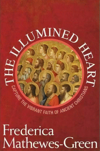 Illumined Heart: Capturing The Vibrant Faith Of Ancient Christians, De Frederica Mathewes-green. Editorial Paraclete Press, Tapa Blanda En Inglés