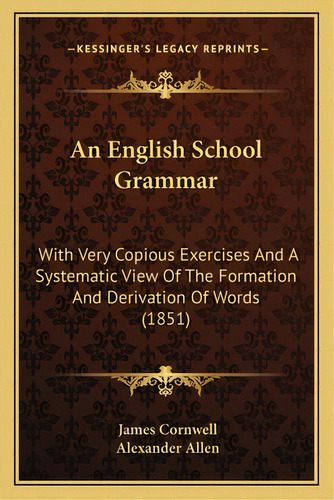 An English School Grammar: With Very Copious Exercises And A Systematic View Of The Formation And..., De Cornwell, James. Editorial Kessinger Pub Llc, Tapa Blanda En Inglés