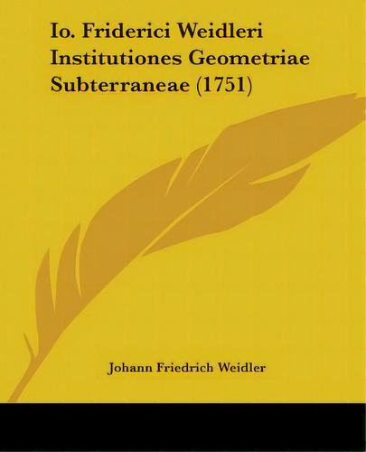 Io. Friderici Weidleri Institutiones Geometriae Subterraneae (1751), De Weidler, Johann Friedrich. Editorial Kessinger Pub Llc, Tapa Blanda En Inglés