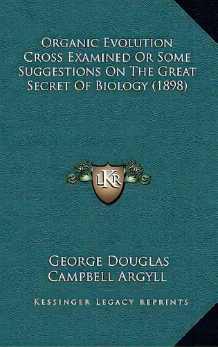 Organic Evolution Cross Examined Or Some Suggestions On The Great Secret Of Biology (1898), De George Douglas Campbell Argyll. Editorial Kessinger Publishing, Tapa Blanda En Inglés