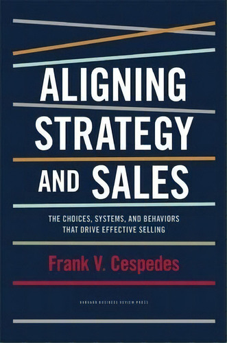 Aligning Strategy And Sales : The Choices, Systems, And Behaviors That Drive Effective Selling, De Frank V. Cespedes. Editorial Harvard Business Press, Tapa Dura En Inglés