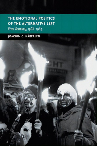 The Emotional Politics Of The Alternative Left: West Germany, 1968-1984, De Häberlen, Joachim C.. Editorial Cambridge, Tapa Blanda En Inglés