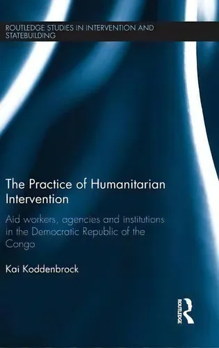 comprar The Practice Of Humanitarian Intervention, De Kai Koddenbrock. Editorial Taylor Francis Ltd, Tapa Dura En Inglés