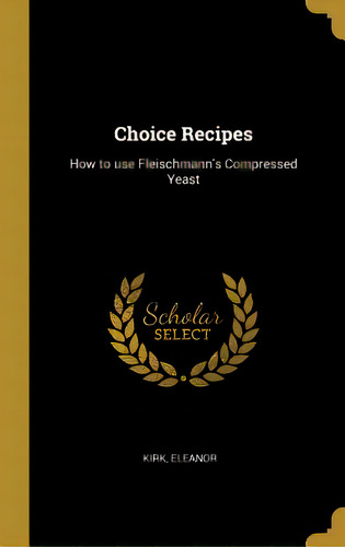 Choice Recipes: How To Use Fleischmann's Compressed Yeast, De Eleanor, Kirk. Editorial Wentworth Pr, Tapa Dura En Inglés