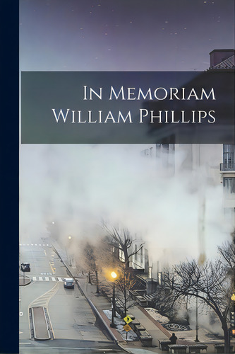 In Memoriam William Phillips, De Anonymous. Editorial Legare Street Pr, Tapa Blanda En Inglés