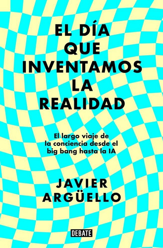 El Dia Que Inventamos La Realidad de Argüello Javier 346 Vol. 1 Editorial Debate Tapa Blanda Edición 1 en Castellano 2025