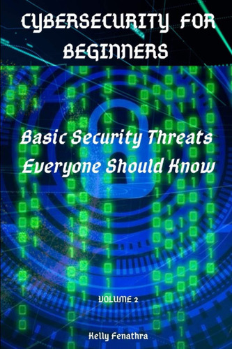 Cybersecurity For Beginners: Basic Security Threats Everyone Should Know, De Fenathra, Kelly., Vol. 2. Editorial Oem, Tapa Blanda En Inglés