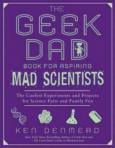 The Geek Dad Book For Aspiring Mad Scientists : The Coolest Experiments And Projects For Science ..., De Ken Denmead. Editorial Gotham Books, Tapa Blanda En Inglés
