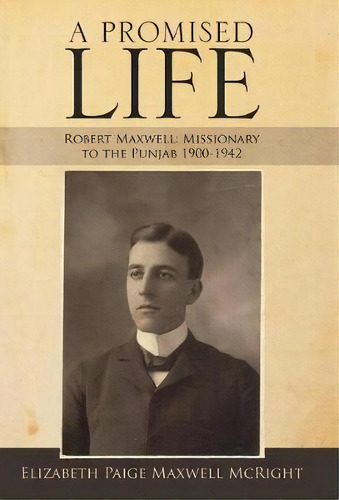A Promised Life : Robert Maxwell: Missionary To The Punjab 1900-1942, De Elizabeth Paige Maxwell Mcright. Editorial Westbow Press, Tapa Dura En Inglés