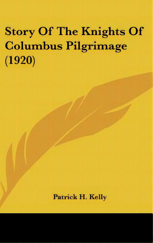 Story Of The Knights Of Columbus Pilgrimage (1920), De Kelly, Patrick H.. Editorial Kessinger Pub Llc, Tapa Dura En Inglés