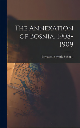 The Annexation Of Bosnia, 1908-1909, De Schmitt, Bernadotte Everly 1886-1969. Editorial Hassell Street Pr, Tapa Dura En Inglés