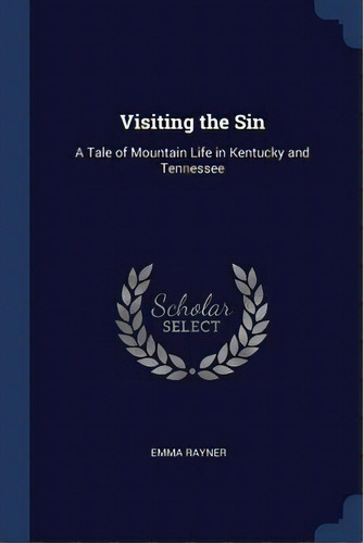 Visiting The Sin: A Tale Of Mountain Life In Kentucky And Tennessee, De Rayner, Emma. Editorial Chizine Pubn, Tapa Blanda En Inglés