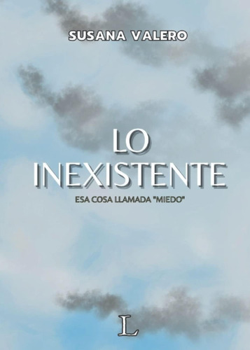 Libro: Lo Inexistente: Esa Cosa Llamada Miedo (un Viaje Haci