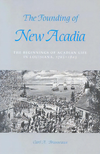 The Founding Of New Acadia: The Beginnings Of Acadian Life In Louisiana, 1765-1803, De Brasseaux, Carl A.. Editorial Louisiana St Univ Pr, Tapa Blanda En Inglés