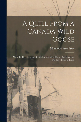 A Quill From A Canada Wild Goose: With The Cree Legend Of Nih-ka, The Wild Goose, Set Forth For T..., De Manitoba Free Press. Editorial Legare Street Pr, Tapa Blanda En Inglés