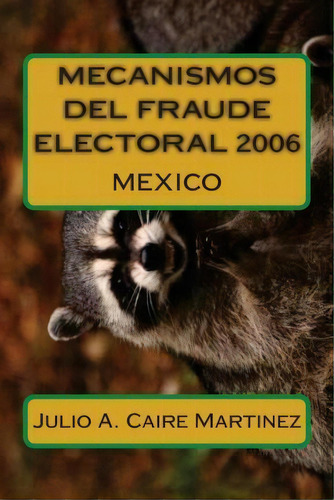 Mecanismos Del Fraude Electoral 2006, De Julio Adrian Caire Martinez. Editorial Createspace Independent Publishing Platform, Tapa Blanda En Español