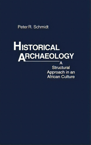 Historical Archaeology: A Structural Approach In An African Culture, De Schmidt, Peter R.. Editorial Greenwood Pub Group, Tapa Dura En Inglés
