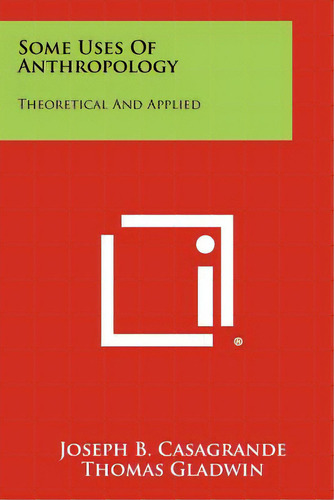 Some Uses Of Anthropology: Theoretical And Applied, De Casagrande, Joseph B.. Editorial Literary Licensing Llc, Tapa Blanda En Inglés