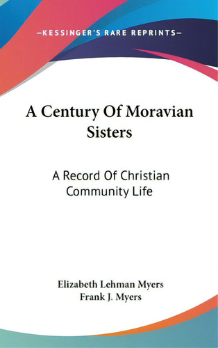 A Century Of Moravian Sisters: A Record Of Christian Community Life, De Myers, Elizabeth Lehman. Editorial Kessinger Pub Llc, Tapa Dura En Inglés