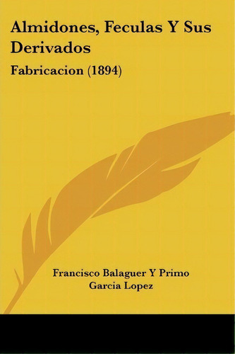 Almidones, Feculas Y Sus Derivados, De Francisco Balaguer Y Primo. Editorial Kessinger Publishing, Tapa Blanda En Español