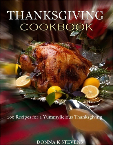 Thanksgiving Cookbook 100 Recipes For A Yummylicious Thanksgiving, De Donna K Stevens. Editorial Createspace Independent Publishing Platform, Tapa Blanda En Inglés